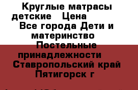 Круглые матрасы детские › Цена ­ 3 150 - Все города Дети и материнство » Постельные принадлежности   . Ставропольский край,Пятигорск г.